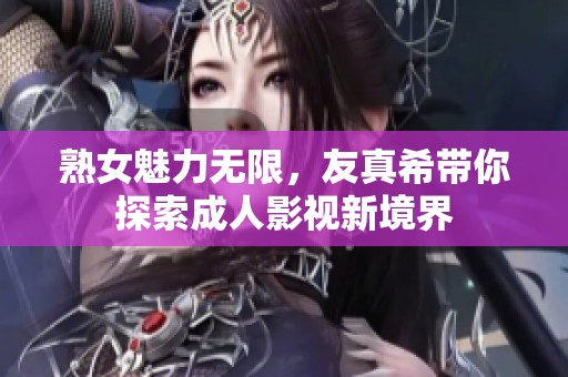 熟女魅力无限，友真希带你探索成人影视新境界