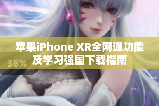 苹果iPhone XR全网通功能及学习强国下载指南