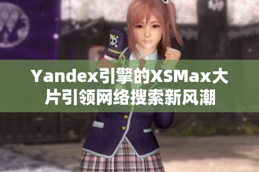 Yandex引擎的XSMax大片引领网络搜索新风潮