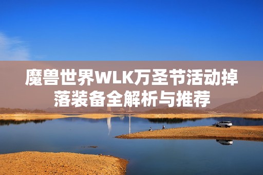 魔兽世界WLK万圣节活动掉落装备全解析与推荐