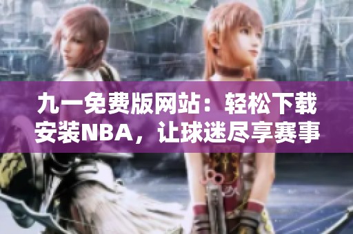 九一免费版网站：轻松下载安装NBA，让球迷尽享赛事精彩