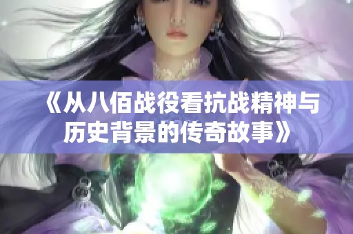 《从八佰战役看抗战精神与历史背景的传奇故事》