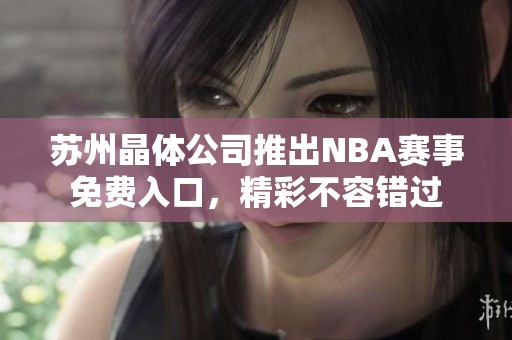 苏州晶体公司推出NBA赛事免费入口，精彩不容错过