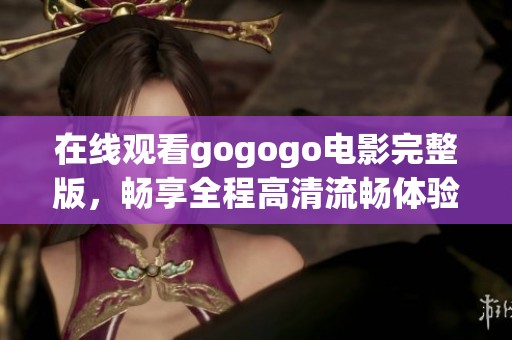 在线观看gogogo电影完整版，畅享全程高清流畅体验