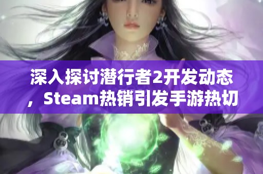 深入探讨潜行者2开发动态，Steam热销引发手游热切期待