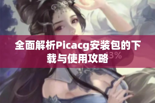 全面解析Picacg安装包的下载与使用攻略