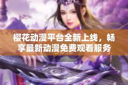 樱花动漫平台全新上线，畅享最新动漫免费观看服务