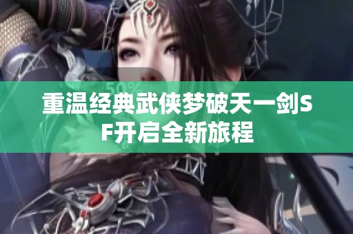 重温经典武侠梦破天一剑SF开启全新旅程