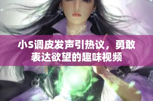 小S调皮发声引热议，勇敢表达欲望的趣味视频