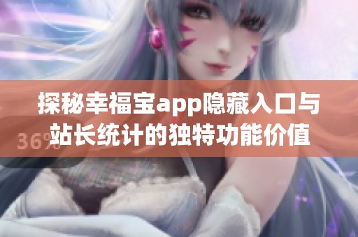 探秘幸福宝app隐藏入口与站长统计的独特功能价值