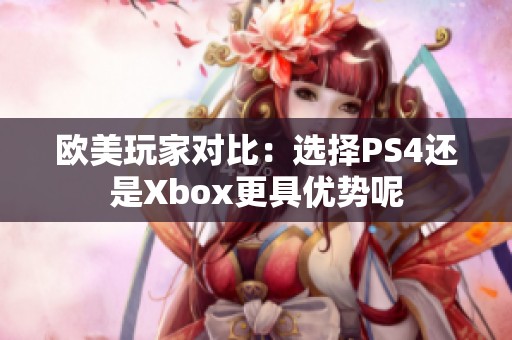 欧美玩家对比：选择PS4还是Xbox更具优势呢