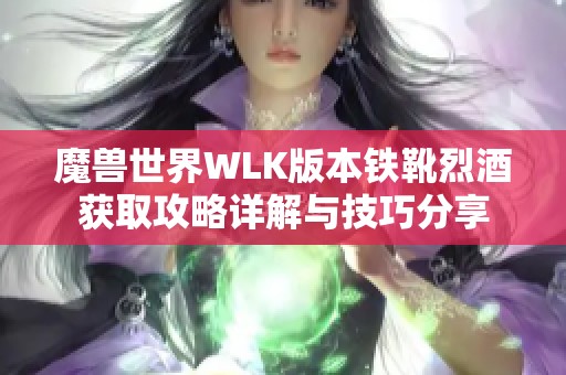 魔兽世界WLK版本铁靴烈酒获取攻略详解与技巧分享