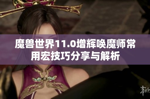 魔兽世界11.0增辉唤魔师常用宏技巧分享与解析