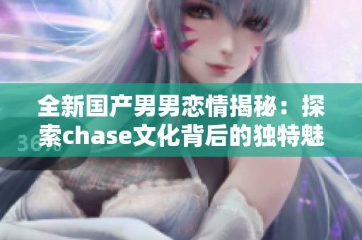 全新国产男男恋情揭秘：探索chase文化背后的独特魅力