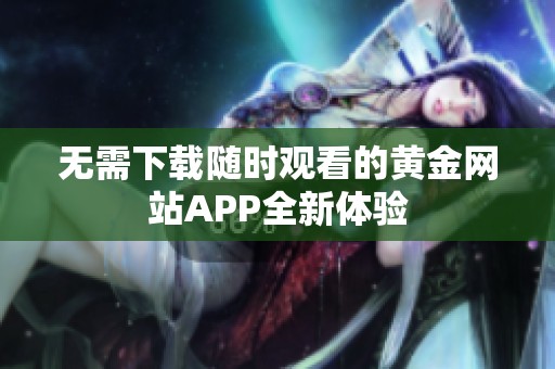 无需下载随时观看的黄金网站APP全新体验