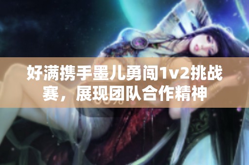 好满携手墨儿勇闯1v2挑战赛，展现团队合作精神