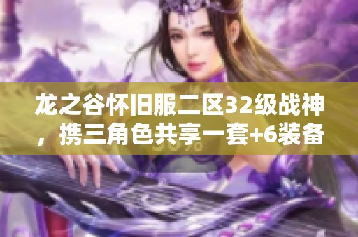 龙之谷怀旧服二区32级战神，携三角色共享一套+6装备攻略