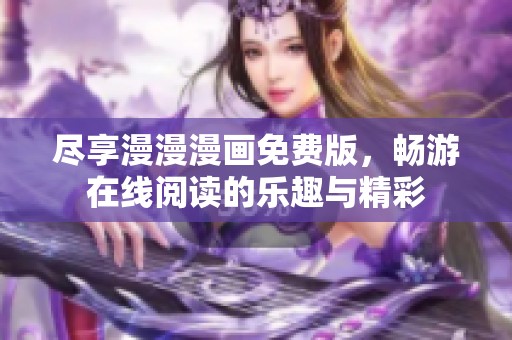 尽享漫漫漫画免费版，畅游在线阅读的乐趣与精彩