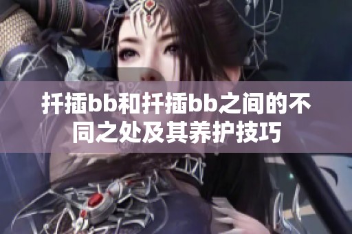 扦插bb和扦插bb之间的不同之处及其养护技巧