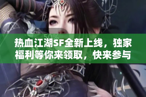 热血江湖SF全新上线，独家福利等你来领取，快来参与！