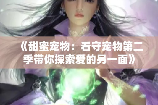 《甜蜜宠物：看守宠物第二季带你探索爱的另一面》