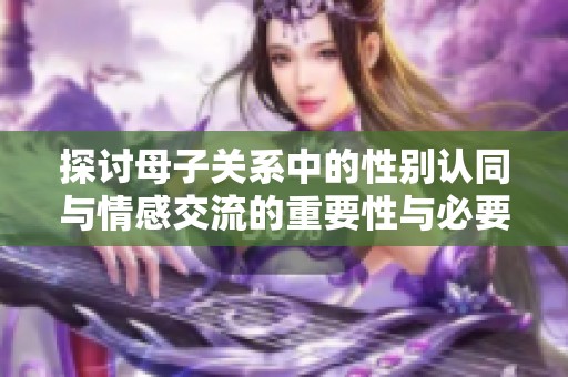 探讨母子关系中的性别认同与情感交流的重要性与必要性