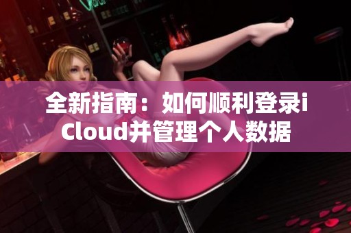 全新指南：如何顺利登录iCloud并管理个人数据