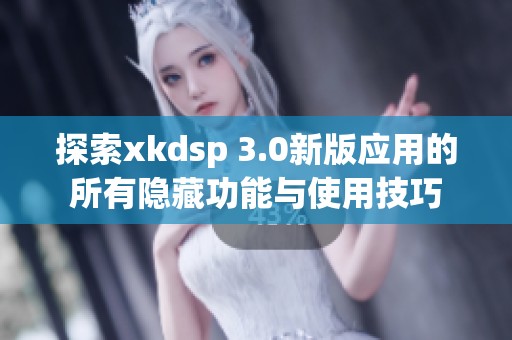 探索xkdsp 3.0新版应用的所有隐藏功能与使用技巧