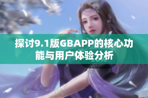 探讨9.1版GBAPP的核心功能与用户体验分析