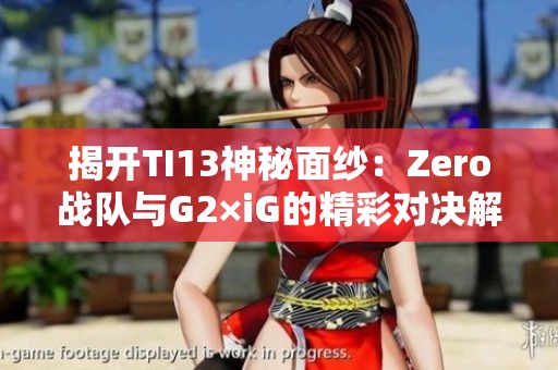 揭开TI13神秘面纱：Zero战队与G2×iG的精彩对决解析