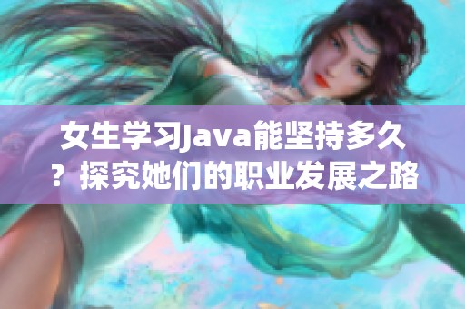 女生学习Java能坚持多久？探究她们的职业发展之路