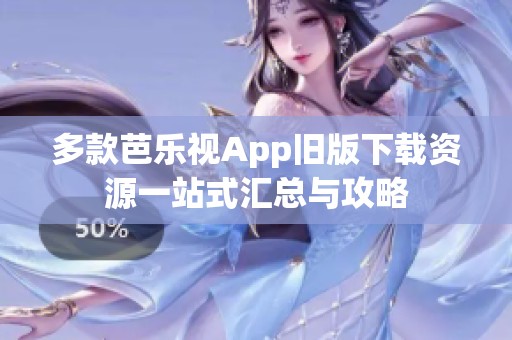 多款芭乐视App旧版下载资源一站式汇总与攻略