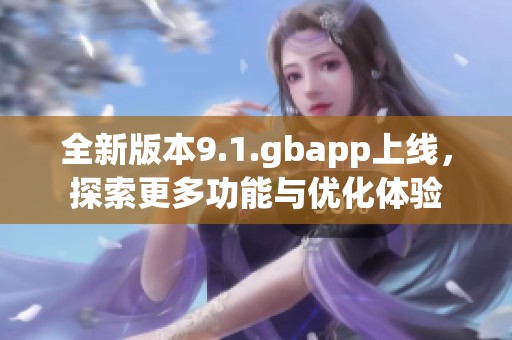 全新版本9.1.gbapp上线，探索更多功能与优化体验