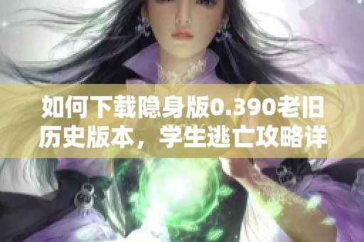 如何下载隐身版0.390老旧历史版本，学生逃亡攻略详解