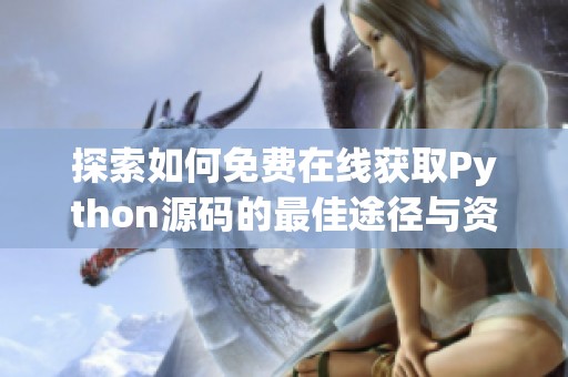 探索如何免费在线获取Python源码的最佳途径与资源