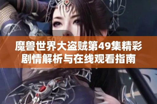 魔兽世界大盗贼第49集精彩剧情解析与在线观看指南