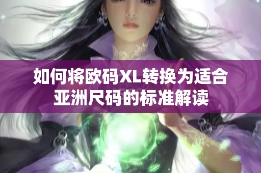 如何将欧码XL转换为适合亚洲尺码的标准解读