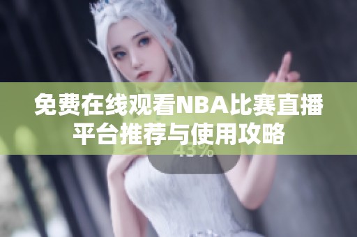 免费在线观看NBA比赛直播平台推荐与使用攻略