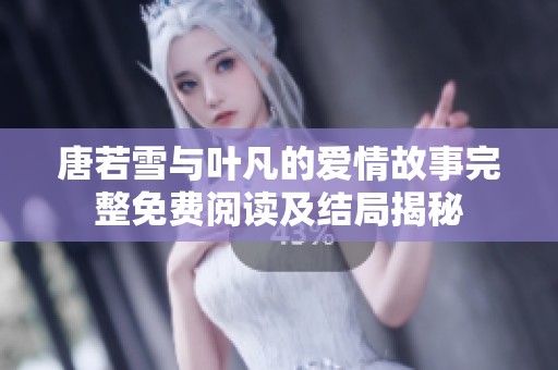 唐若雪与叶凡的爱情故事完整免费阅读及结局揭秘