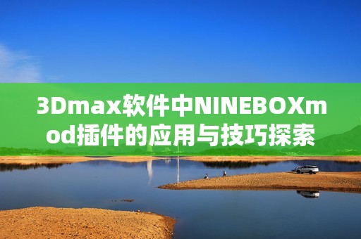 3Dmax软件中NINEBOXmod插件的应用与技巧探索