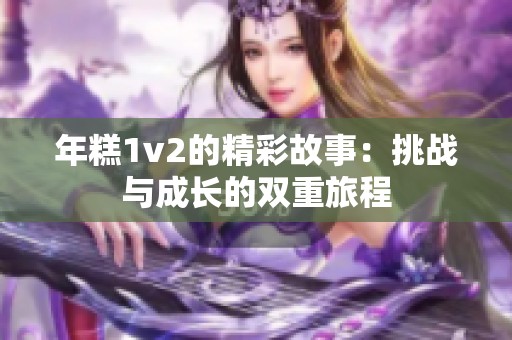 年糕1v2的精彩故事：挑战与成长的双重旅程