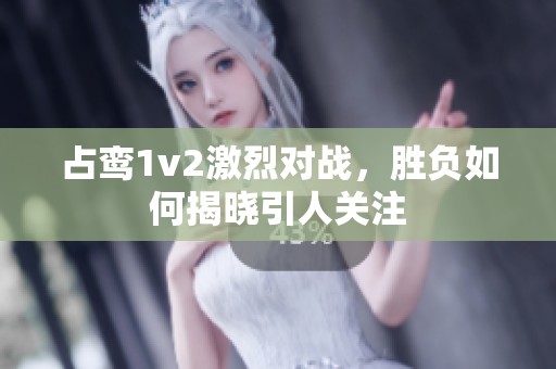 占鸾1v2激烈对战，胜负如何揭晓引人关注