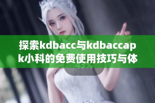 探索kdbacc与kdbaccapk小科的免费使用技巧与体验分享