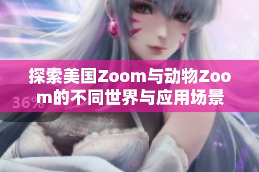 探索美国Zoom与动物Zoom的不同世界与应用场景