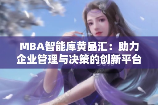 MBA智能库黄品汇：助力企业管理与决策的创新平台