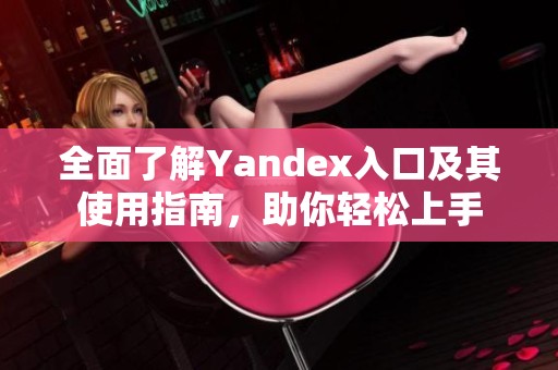 全面了解Yandex入口及其使用指南，助你轻松上手