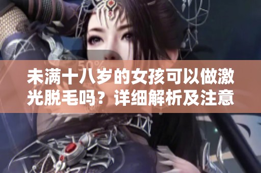 未满十八岁的女孩可以做激光脱毛吗？详细解析及注意事项