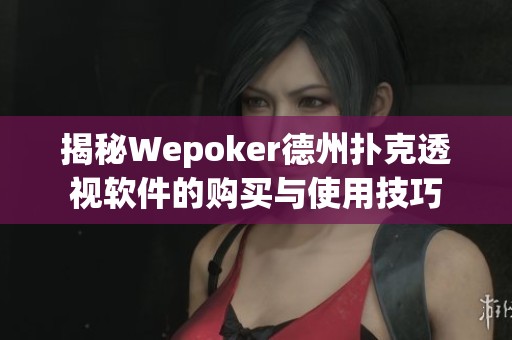 揭秘Wepoker德州扑克透视软件的购买与使用技巧