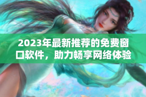 2023年最新推荐的免费窗口软件，助力畅享网络体验