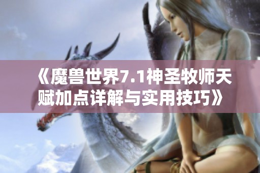 《魔兽世界7.1神圣牧师天赋加点详解与实用技巧》